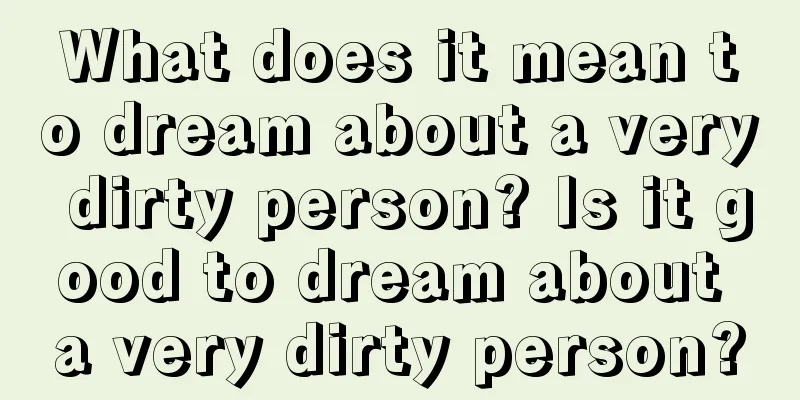 What does it mean to dream about a very dirty person? Is it good to dream about a very dirty person?