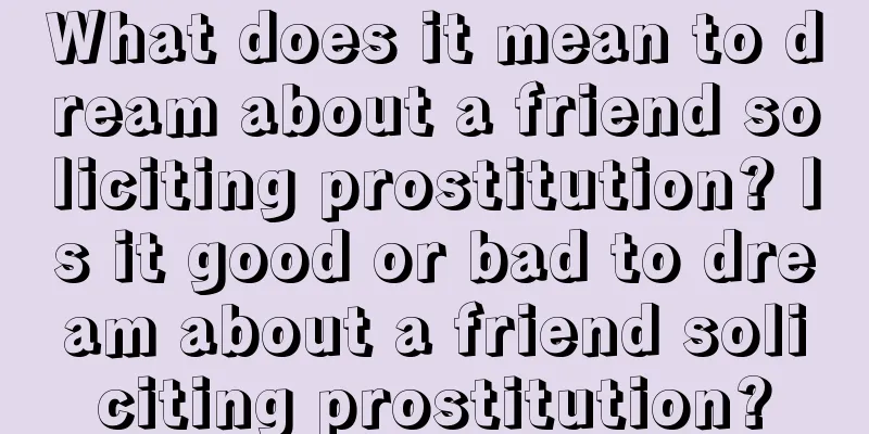 What does it mean to dream about a friend soliciting prostitution? Is it good or bad to dream about a friend soliciting prostitution?