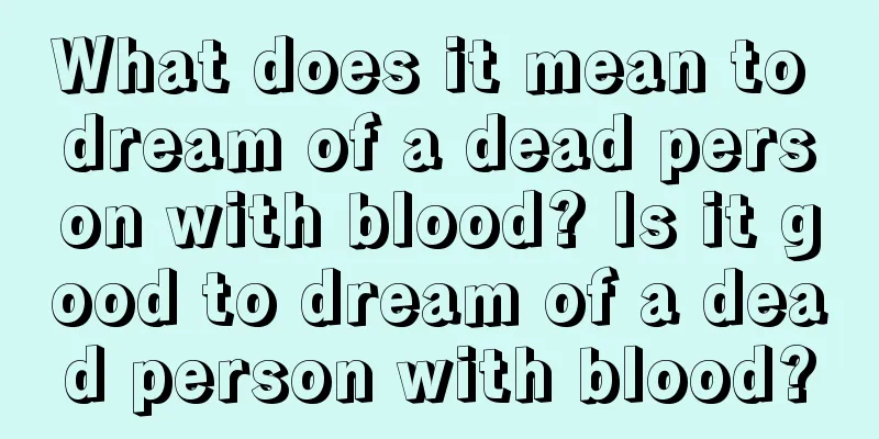 What does it mean to dream of a dead person with blood? Is it good to dream of a dead person with blood?