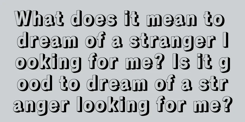 What does it mean to dream of a stranger looking for me? Is it good to dream of a stranger looking for me?