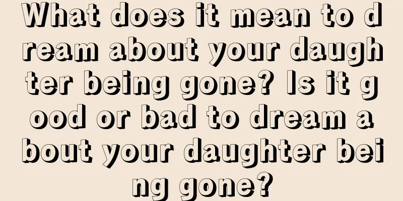 What does it mean to dream about your daughter being gone? Is it good or bad to dream about your daughter being gone?