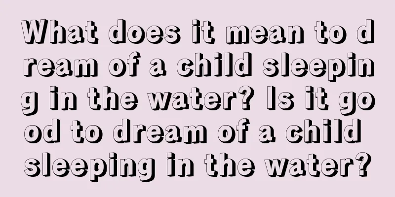 What does it mean to dream of a child sleeping in the water? Is it good to dream of a child sleeping in the water?