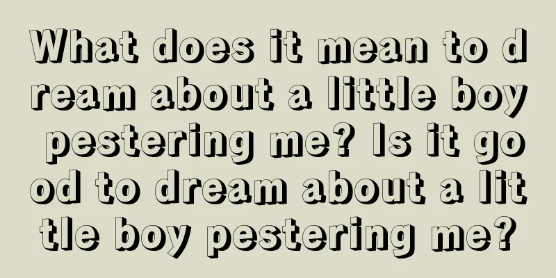 What does it mean to dream about a little boy pestering me? Is it good to dream about a little boy pestering me?