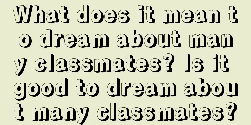 What does it mean to dream about many classmates? Is it good to dream about many classmates?