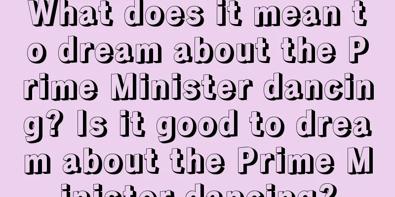 What does it mean to dream about the Prime Minister dancing? Is it good to dream about the Prime Minister dancing?