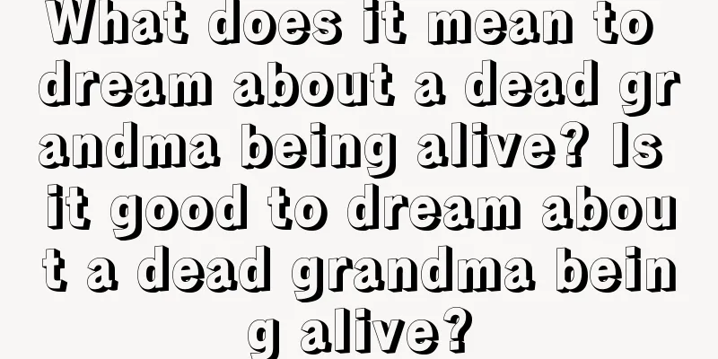 What does it mean to dream about a dead grandma being alive? Is it good to dream about a dead grandma being alive?