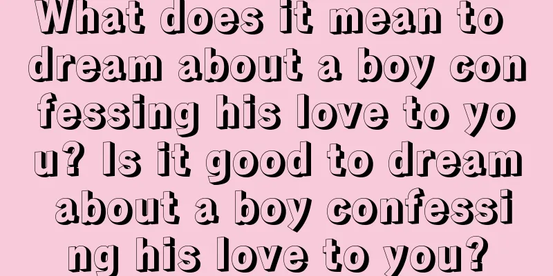 What does it mean to dream about a boy confessing his love to you? Is it good to dream about a boy confessing his love to you?