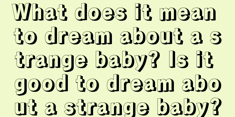 What does it mean to dream about a strange baby? Is it good to dream about a strange baby?