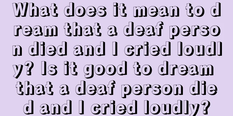 What does it mean to dream that a deaf person died and I cried loudly? Is it good to dream that a deaf person died and I cried loudly?