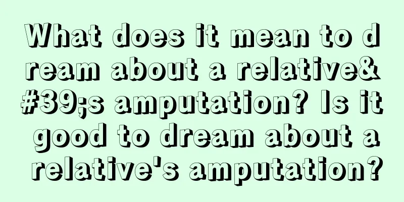 What does it mean to dream about a relative's amputation? Is it good to dream about a relative's amputation?