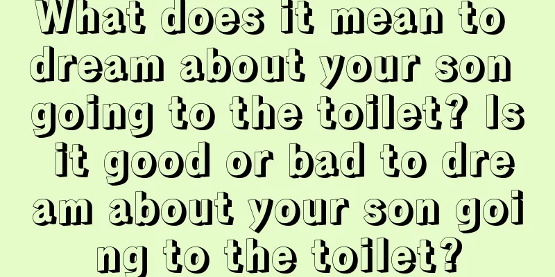 What does it mean to dream about your son going to the toilet? Is it good or bad to dream about your son going to the toilet?