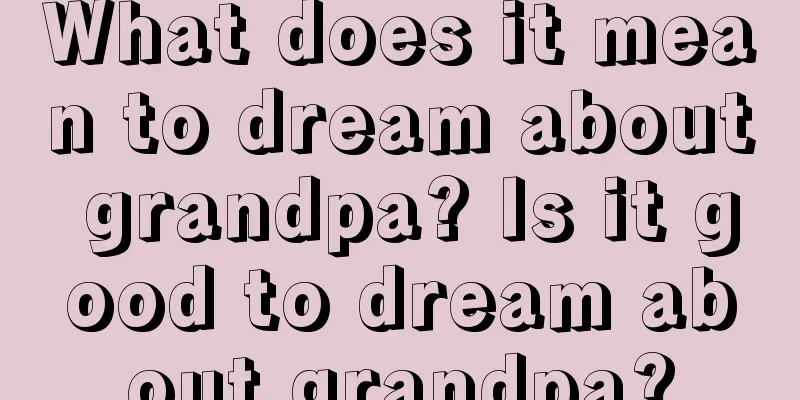 What does it mean to dream about grandpa? Is it good to dream about grandpa?