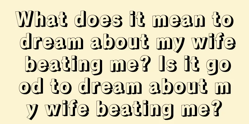 What does it mean to dream about my wife beating me? Is it good to dream about my wife beating me?