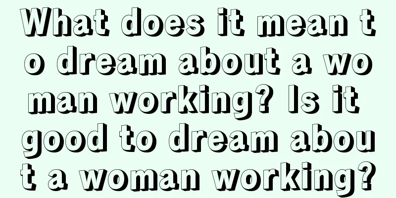 What does it mean to dream about a woman working? Is it good to dream about a woman working?