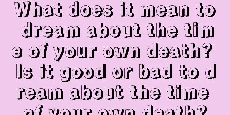 What does it mean to dream about the time of your own death? Is it good or bad to dream about the time of your own death?