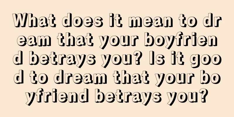 What does it mean to dream that your boyfriend betrays you? Is it good to dream that your boyfriend betrays you?