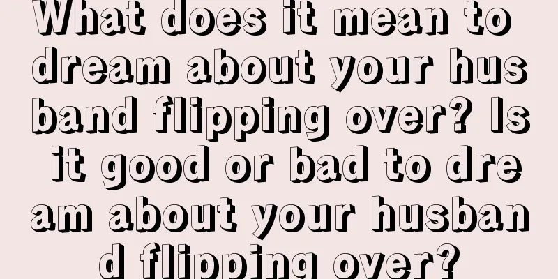 What does it mean to dream about your husband flipping over? Is it good or bad to dream about your husband flipping over?