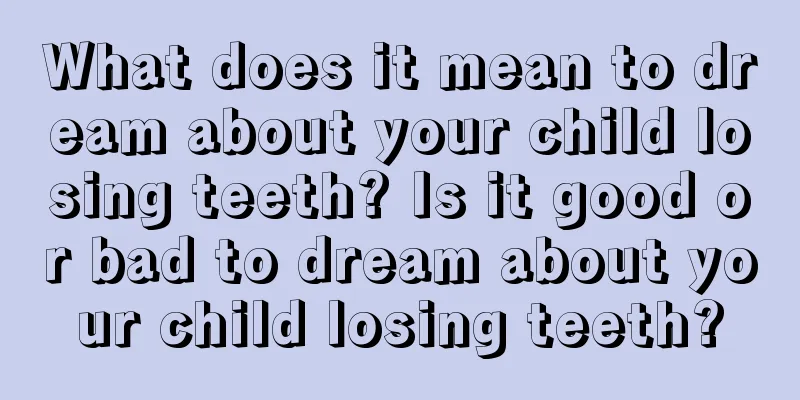 What does it mean to dream about your child losing teeth? Is it good or bad to dream about your child losing teeth?