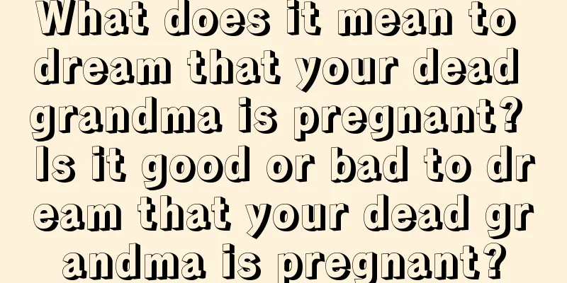 What does it mean to dream that your dead grandma is pregnant? Is it good or bad to dream that your dead grandma is pregnant?