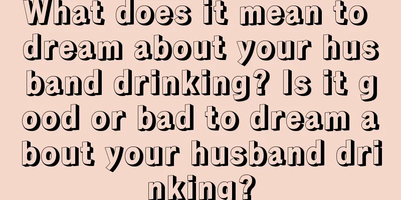 What does it mean to dream about your husband drinking? Is it good or bad to dream about your husband drinking?