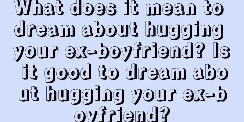 What does it mean to dream about hugging your ex-boyfriend? Is it good to dream about hugging your ex-boyfriend?