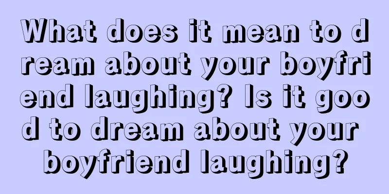 What does it mean to dream about your boyfriend laughing? Is it good to dream about your boyfriend laughing?