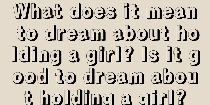 What does it mean to dream about holding a girl? Is it good to dream about holding a girl?