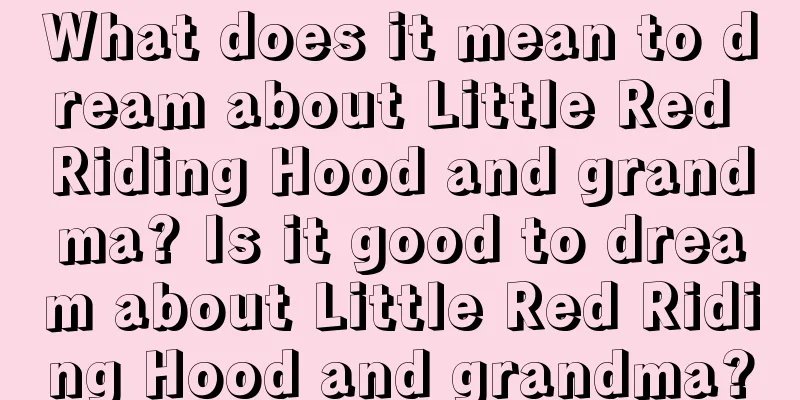 What does it mean to dream about Little Red Riding Hood and grandma? Is it good to dream about Little Red Riding Hood and grandma?