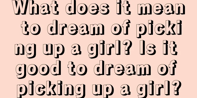 What does it mean to dream of picking up a girl? Is it good to dream of picking up a girl?