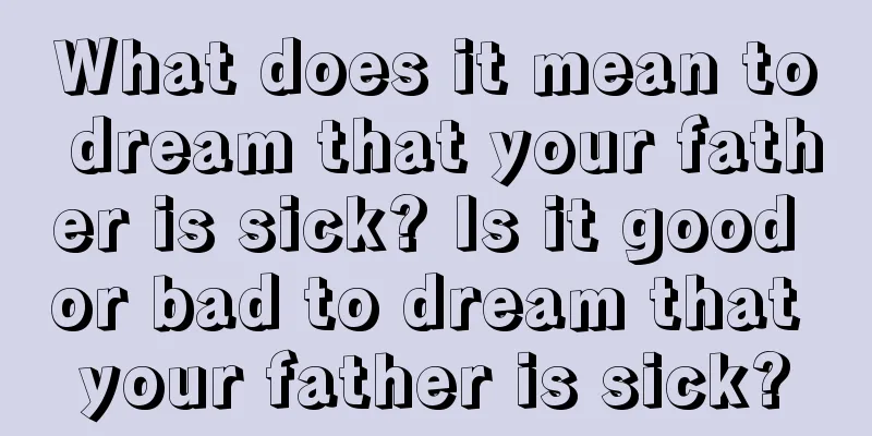 What does it mean to dream that your father is sick? Is it good or bad to dream that your father is sick?