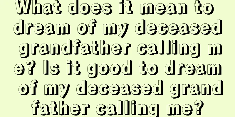 What does it mean to dream of my deceased grandfather calling me? Is it good to dream of my deceased grandfather calling me?