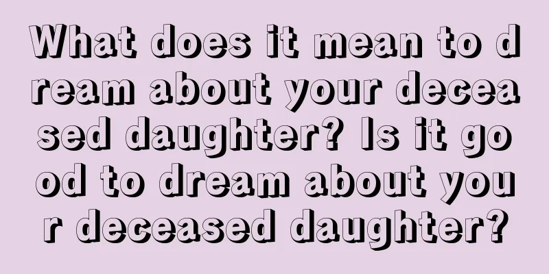 What does it mean to dream about your deceased daughter? Is it good to dream about your deceased daughter?