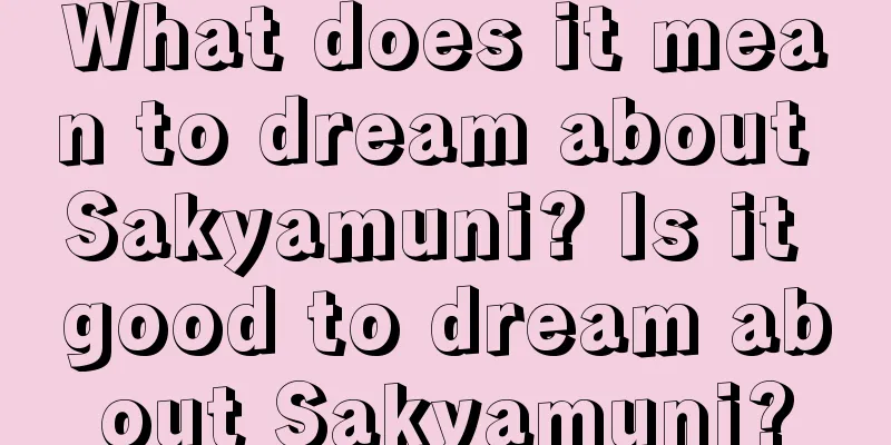 What does it mean to dream about Sakyamuni? Is it good to dream about Sakyamuni?