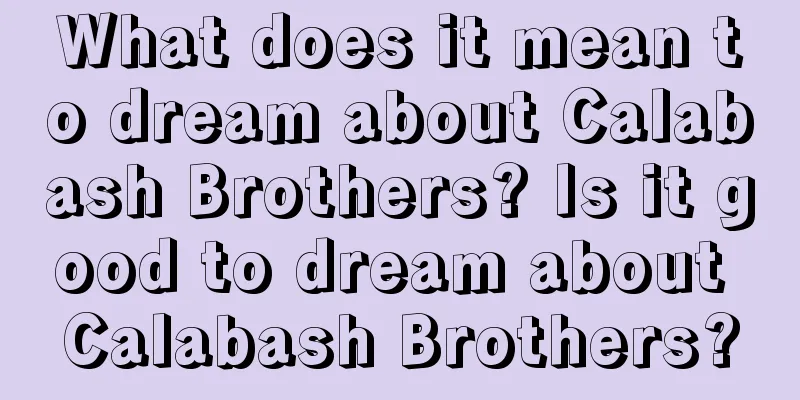 What does it mean to dream about Calabash Brothers? Is it good to dream about Calabash Brothers?