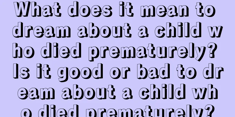 What does it mean to dream about a child who died prematurely? Is it good or bad to dream about a child who died prematurely?