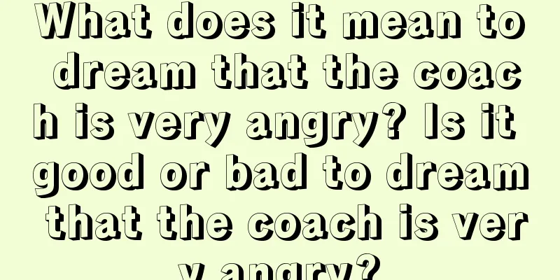 What does it mean to dream that the coach is very angry? Is it good or bad to dream that the coach is very angry?