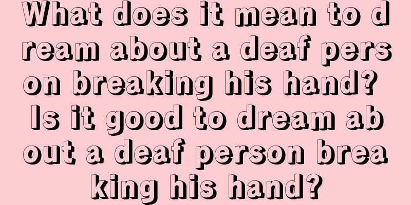 What does it mean to dream about a deaf person breaking his hand? Is it good to dream about a deaf person breaking his hand?