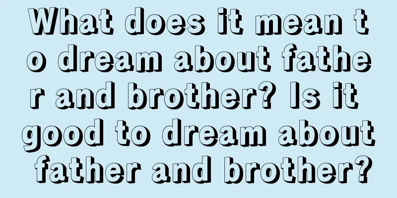 What does it mean to dream about father and brother? Is it good to dream about father and brother?