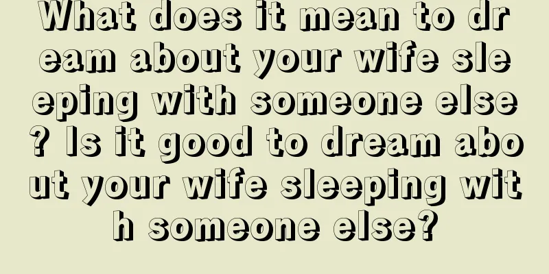 What does it mean to dream about your wife sleeping with someone else? Is it good to dream about your wife sleeping with someone else?