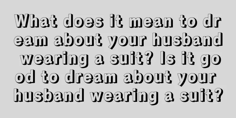 What does it mean to dream about your husband wearing a suit? Is it good to dream about your husband wearing a suit?