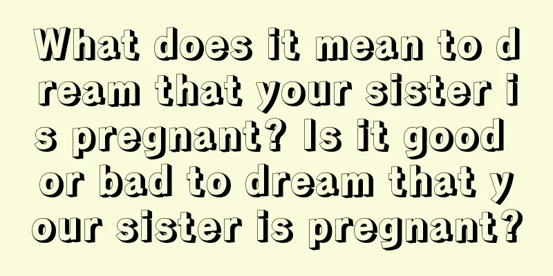 What does it mean to dream that your sister is pregnant? Is it good or bad to dream that your sister is pregnant?