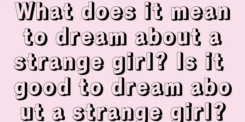 What does it mean to dream about a strange girl? Is it good to dream about a strange girl?