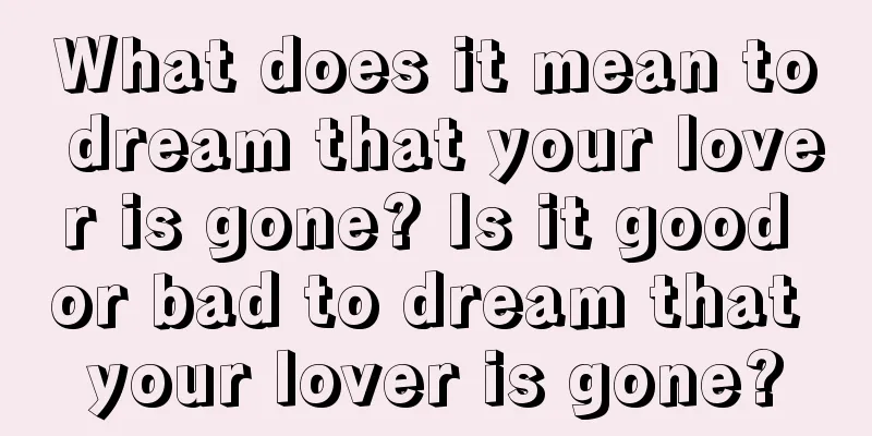 What does it mean to dream that your lover is gone? Is it good or bad to dream that your lover is gone?