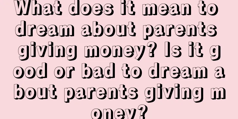 What does it mean to dream about parents giving money? Is it good or bad to dream about parents giving money?