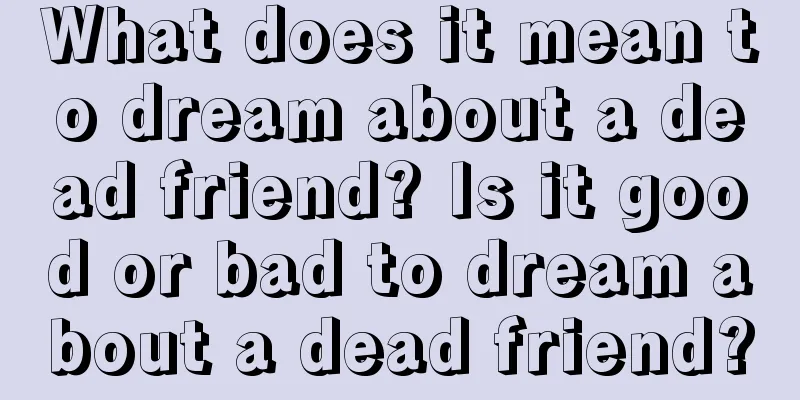 What does it mean to dream about a dead friend? Is it good or bad to dream about a dead friend?