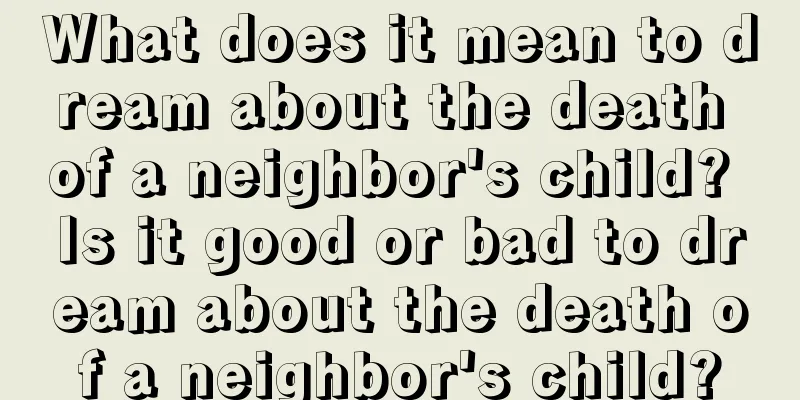 What does it mean to dream about the death of a neighbor's child? Is it good or bad to dream about the death of a neighbor's child?