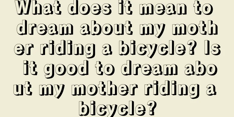 What does it mean to dream about my mother riding a bicycle? Is it good to dream about my mother riding a bicycle?