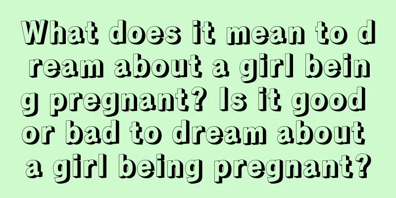 What does it mean to dream about a girl being pregnant? Is it good or bad to dream about a girl being pregnant?