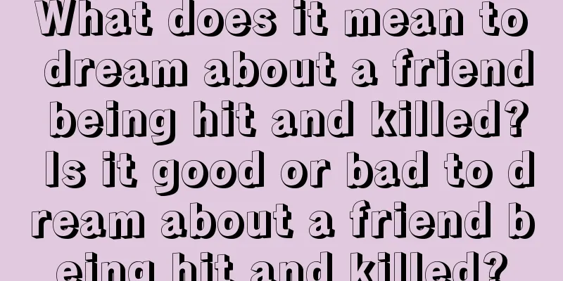 What does it mean to dream about a friend being hit and killed? Is it good or bad to dream about a friend being hit and killed?