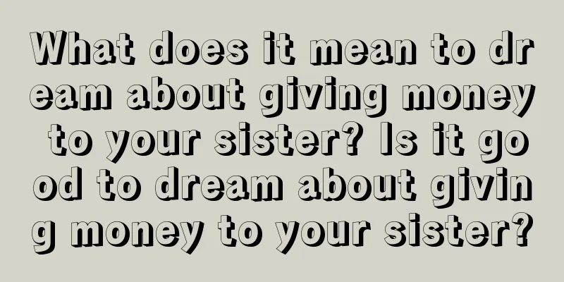 What does it mean to dream about giving money to your sister? Is it good to dream about giving money to your sister?